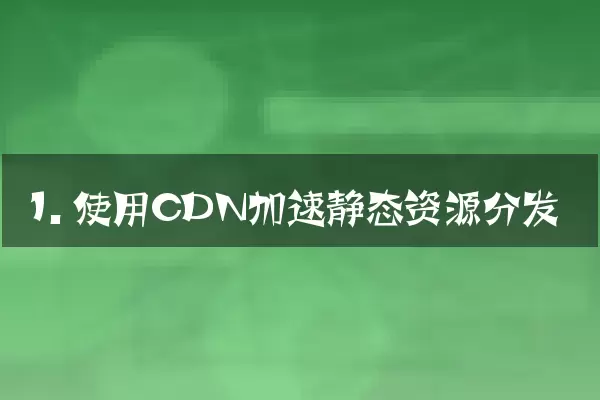 1. 使用CDN加速静态资源分发