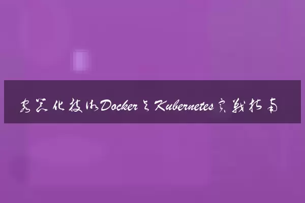 容器化技术Docker与Kubernetes实战指南