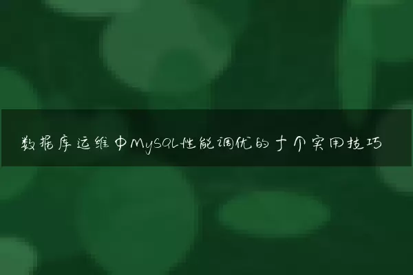 数据库运维中MySQL性能调优的十个实用技巧