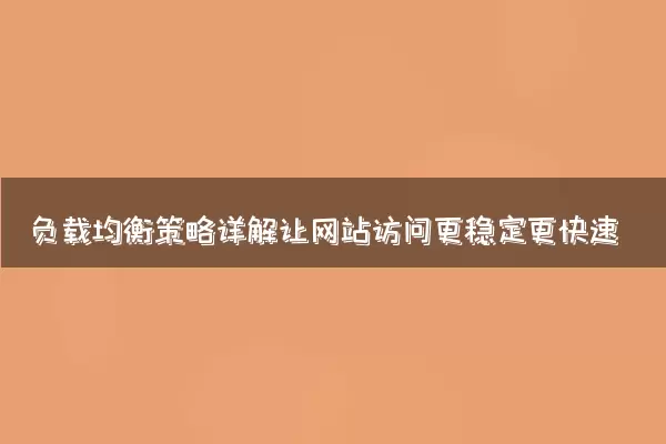 负载均衡策略详解让网站访问更稳定更快速