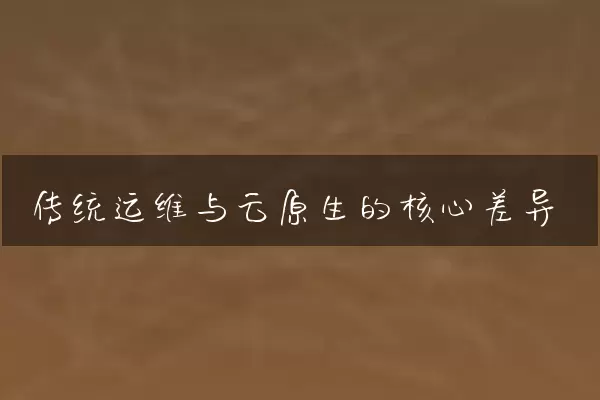 传统运维与云原生的核心差异