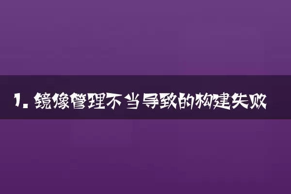 1. 镜像管理不当导致的构建失败
