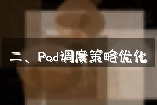 二、Pod调度策略优化