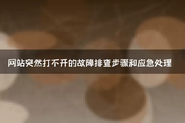 网站突然打不开的故障排查步骤和应急处理