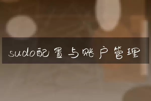 sudo配置与账户管理