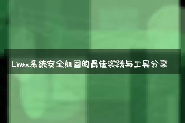 Linux系统安全加固的最佳实践与工具分享