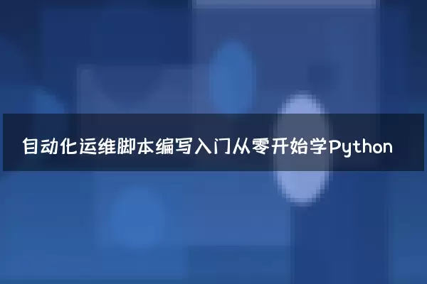 自动化运维脚本编写入门从零开始学Python