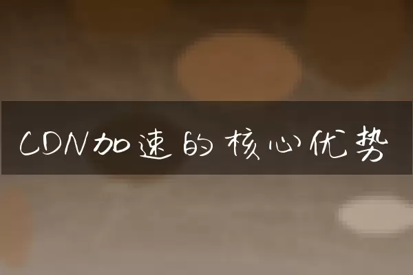 CDN加速的核心优势