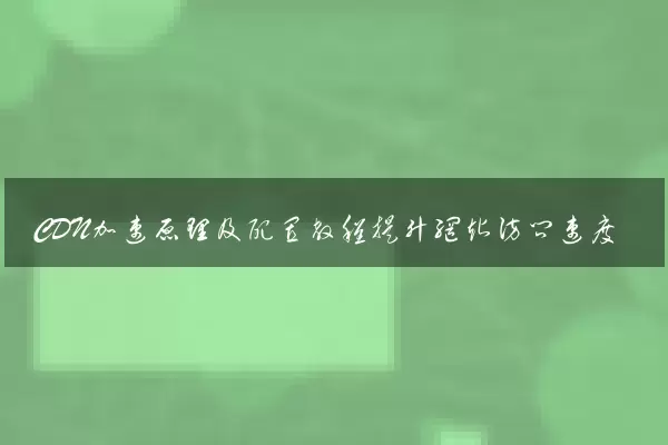 CDN加速原理及配置教程提升网站访问速度