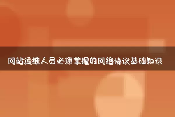 网站运维人员必须掌握的网络协议基础知识