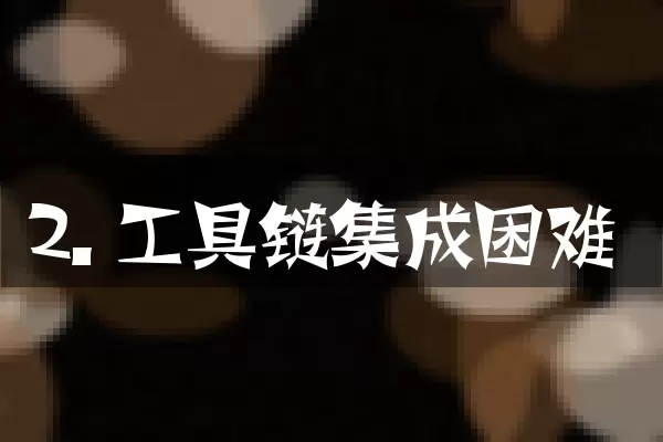 2. 工具链集成困难