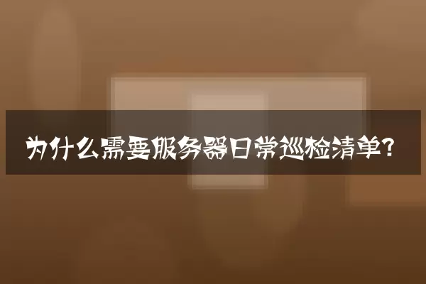 为什么需要服务器日常巡检清单？