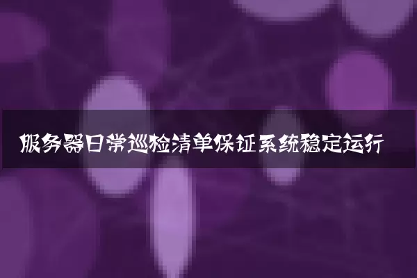 服务器日常巡检清单保证系统稳定运行