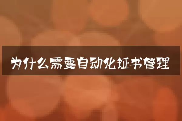 为什么需要自动化证书管理
