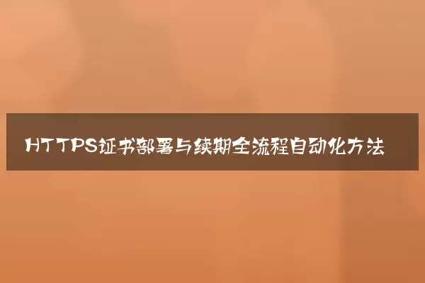 HTTPS证书部署与续期全流程自动化方法
