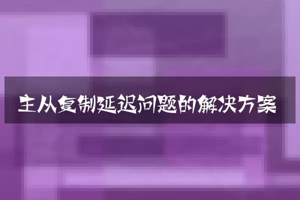 主从复制延迟问题的解决方案