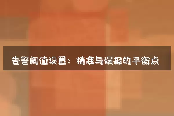告警阈值设置：精准与误报的平衡点