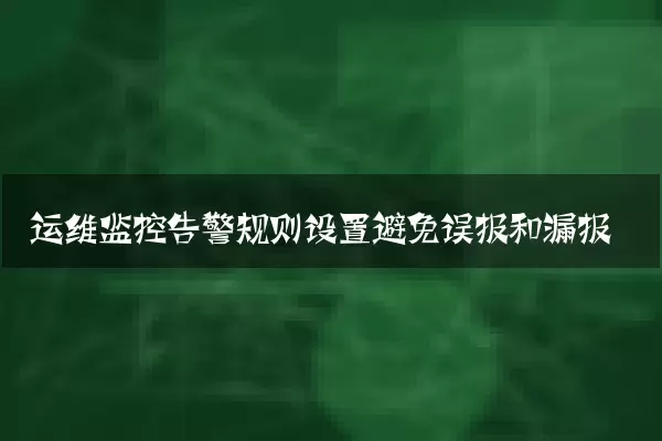运维监控告警规则设置避免误报和漏报