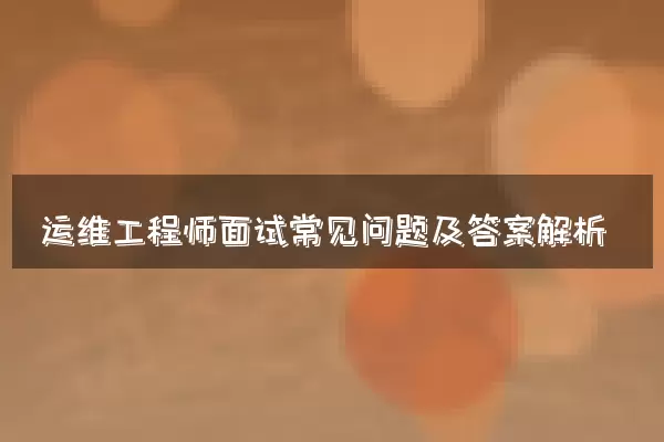 运维工程师面试常见问题及答案解析