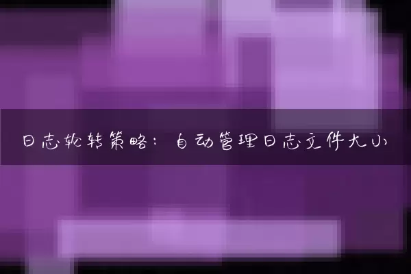 日志轮转策略：自动管理日志文件大小