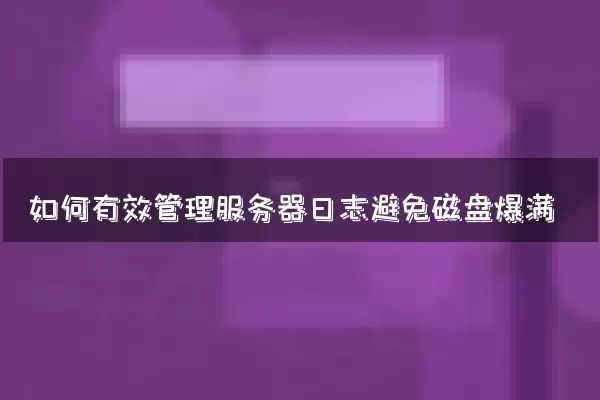 如何有效管理服务器日志避免磁盘爆满