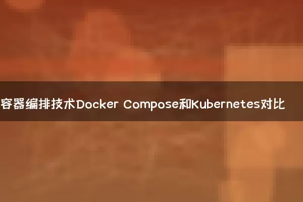 容器编排技术Docker Compose和Kubernetes对比