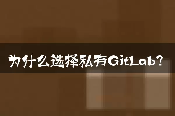 为什么选择私有GitLab？