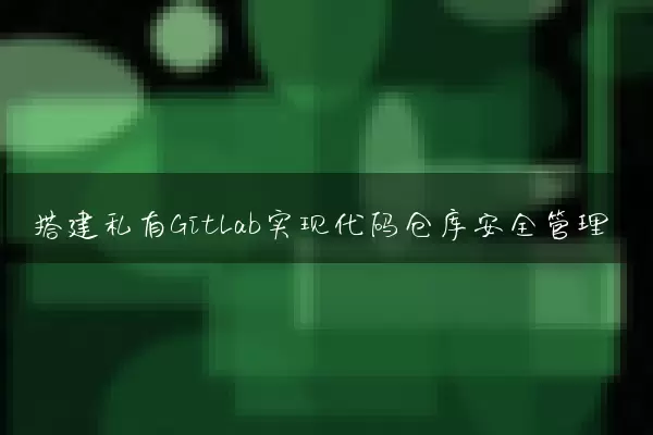 搭建私有GitLab实现代码仓库安全管理