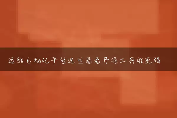 运维自动化平台选型看看开源工具谁更强