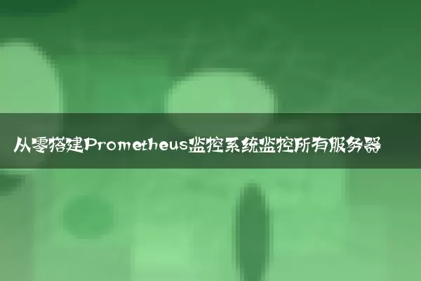 从零搭建Prometheus监控系统监控所有服务器