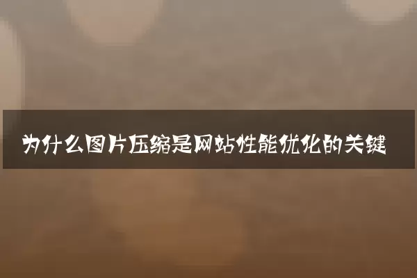 为什么图片压缩是网站性能优化的关键