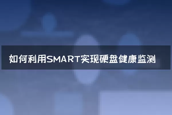 如何利用SMART实现硬盘健康监测