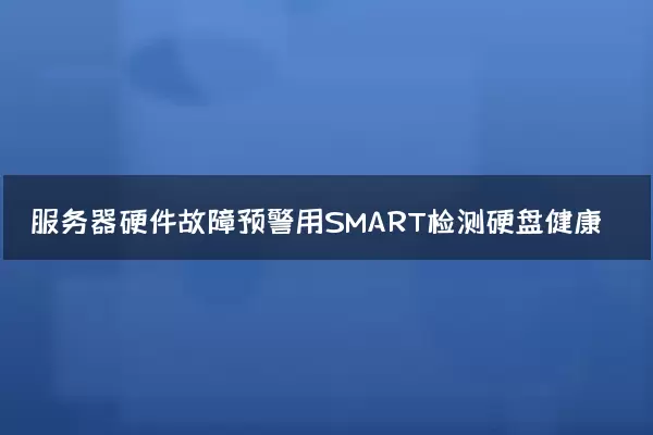服务器硬件故障预警用SMART检测硬盘健康