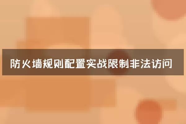 防火墙规则配置实战限制非法访问
