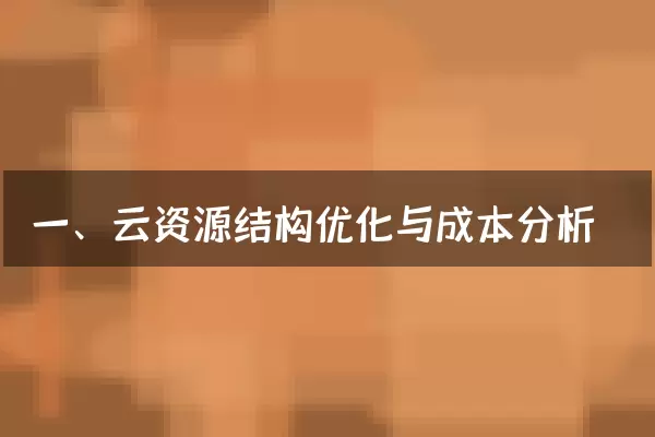 一、云资源结构优化与成本分析