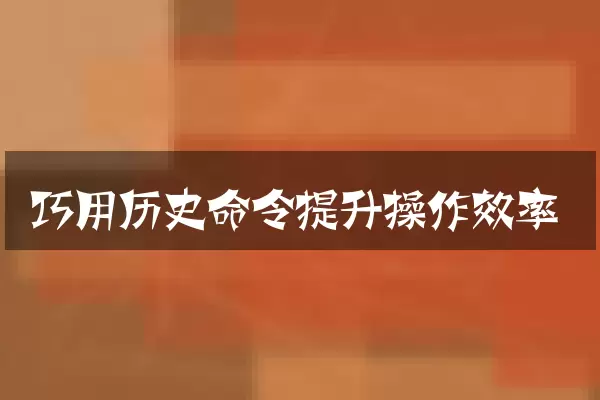 巧用历史命令提升操作效率