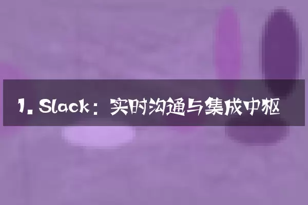1. Slack：实时沟通与集成中枢
