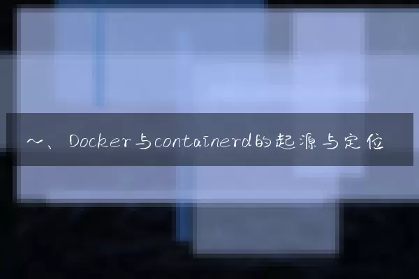 一、Docker与containerd的起源与定位