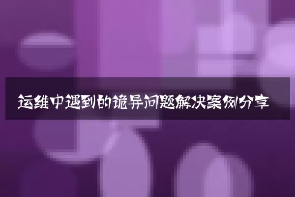 运维中遇到的诡异问题解决案例分享