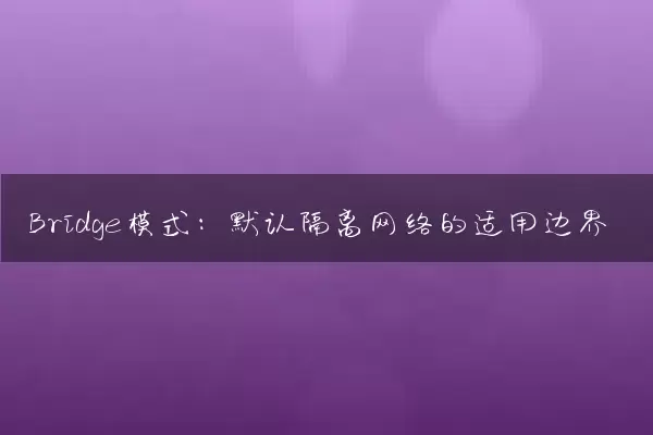 Bridge模式：默认隔离网络的适用边界
