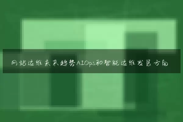 网站运维未来趋势AIOps和智能运维发展方向