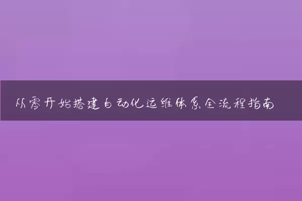 从零开始搭建自动化运维体系全流程指南