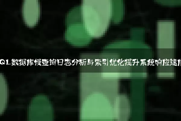 MySQL数据库慢查询日志分析与索引优化提升系统响应速度