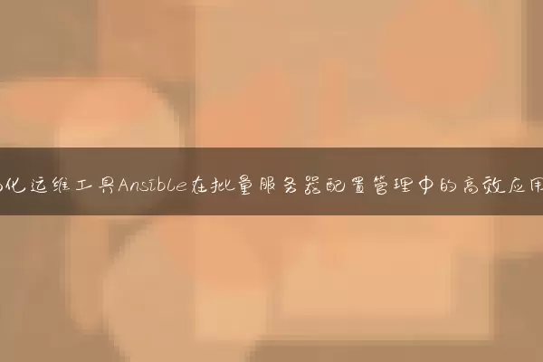 自动化运维工具Ansible在批量服务器配置管理中的高效应用