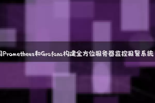 利用Prometheus和Grafana构建全方位服务器监控报警系统