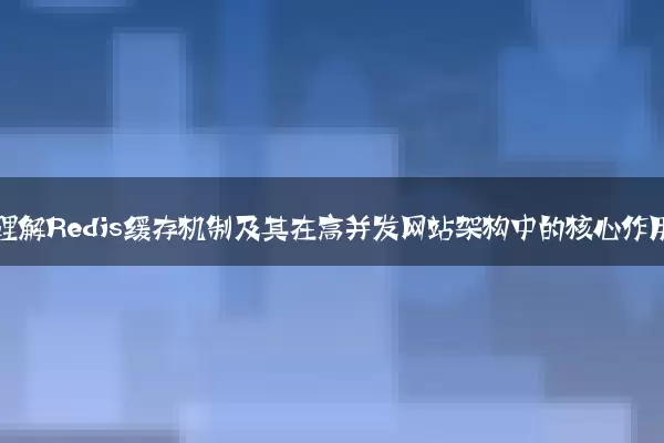 深入理解Redis缓存机制及其在高并发网站架构中的核心作用