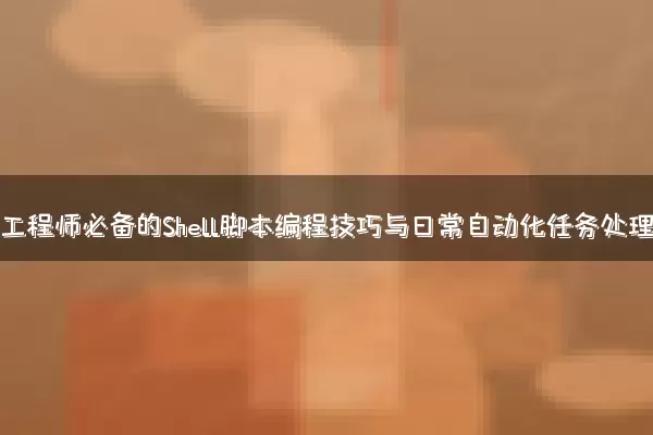 运维工程师必备的Shell脚本编程技巧与日常自动化任务处理