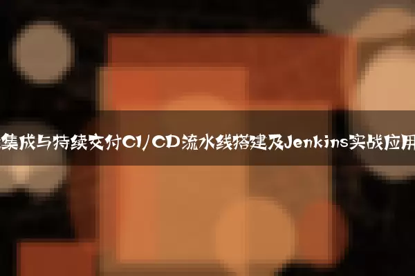 持续集成与持续交付CI/CD流水线搭建及Jenkins实战应用
