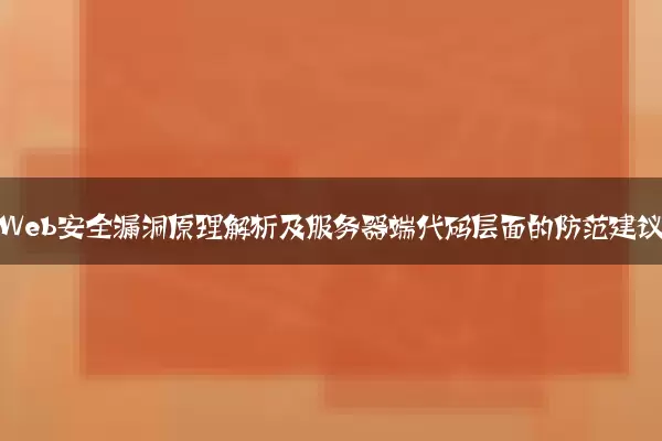 常见Web安全漏洞原理解析及服务器端代码层面的防范建议