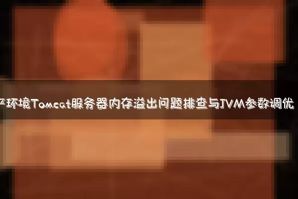 生产环境Tomcat服务器内存溢出问题排查与JVM参数调优